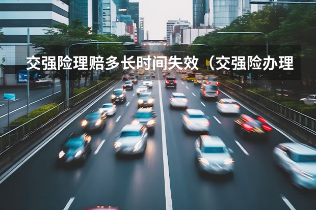 交强险理赔多长时间失效（交强险办理需要审核）