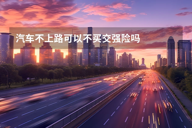 汽车不上路可以不买交强险吗