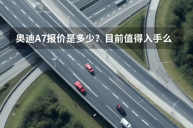 奥迪A7报价是多少？目前值得入手么？