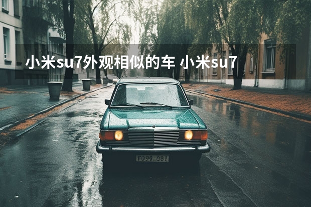 小米su7外观相似的车 小米su7和保时捷哪款车相似