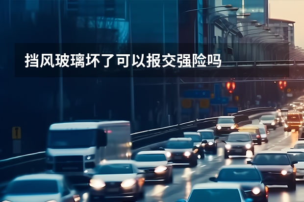 挡风玻璃坏了可以报交强险吗