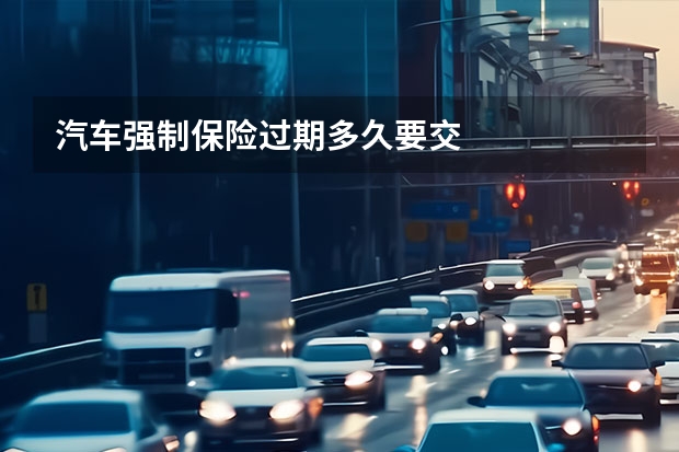 汽车强制保险过期多久要交