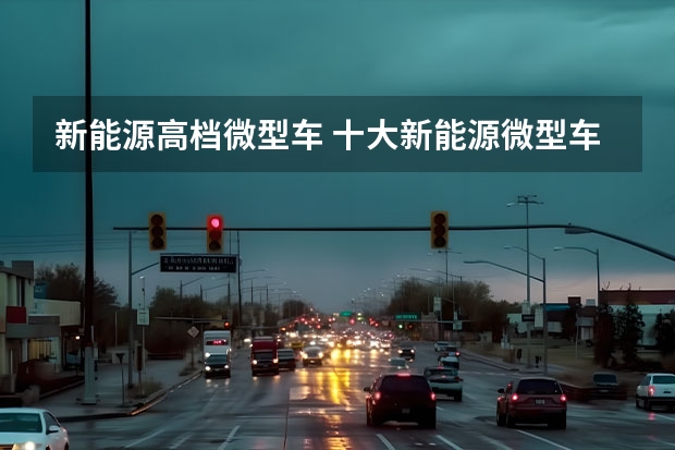 新能源高档微型车 十大新能源微型车排行榜