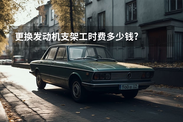 更换发动机支架工时费多少钱?
