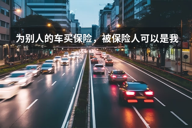 为别人的车买保险，被保险人可以是我的名字吗？