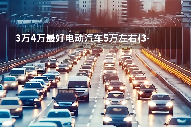 3万4万最好电动汽车5万左右(3-4万新能源车推荐排行榜前十名) 适合女生开的微型新能源车买哪款？