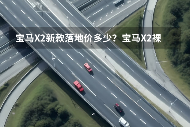 宝马X2新款落地价多少？宝马X2裸车价