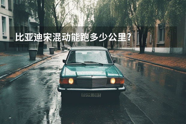 比亚迪宋混动能跑多少公里?
