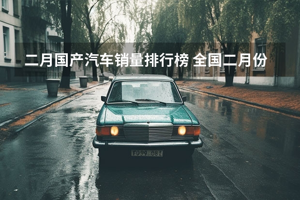 二月国产汽车销量排行榜 全国二月份汽车销量