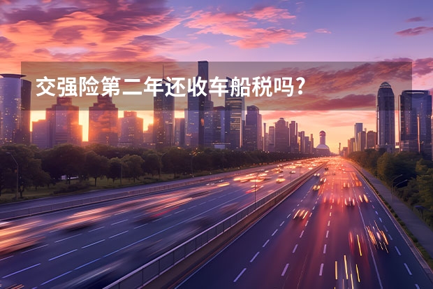 交强险第二年还收车船税吗?