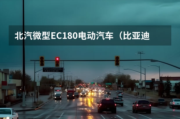 北汽微型EC180电动汽车（比亚迪海鸥新能源汽车(比亚迪海鸥纯电动微型轿车)）