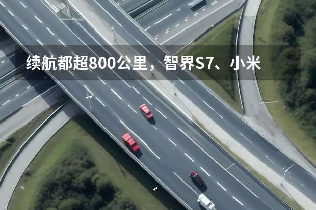 续航都超800公里，智界S7、小米SU7等拒绝续航焦虑（小米SU7赢麻了？先看看这6款四月上市的国产新能源车）