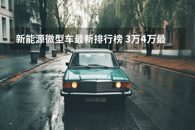 新能源微型车最新排行榜 3万4万最好电动汽车5万左右(3-4万新能源车推荐排行榜前十名)