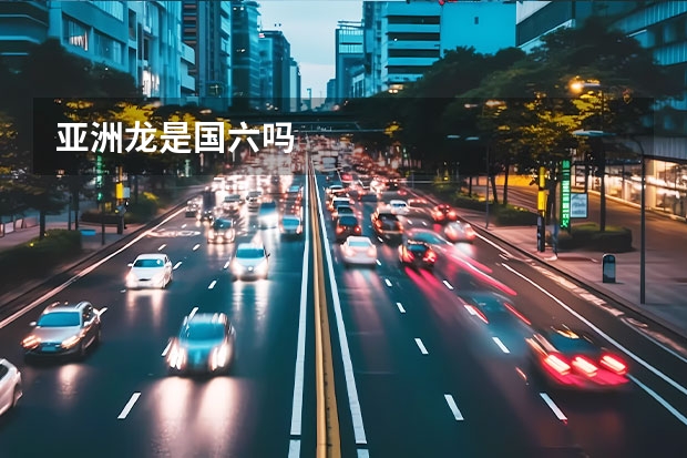 亚洲龙是国六吗