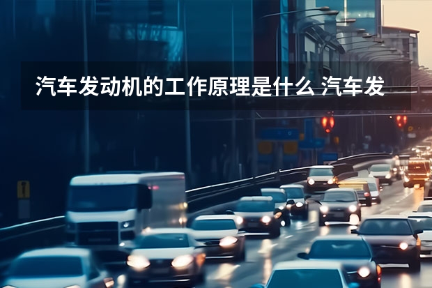 汽车发动机的工作原理是什么 汽车发动机构造与维修