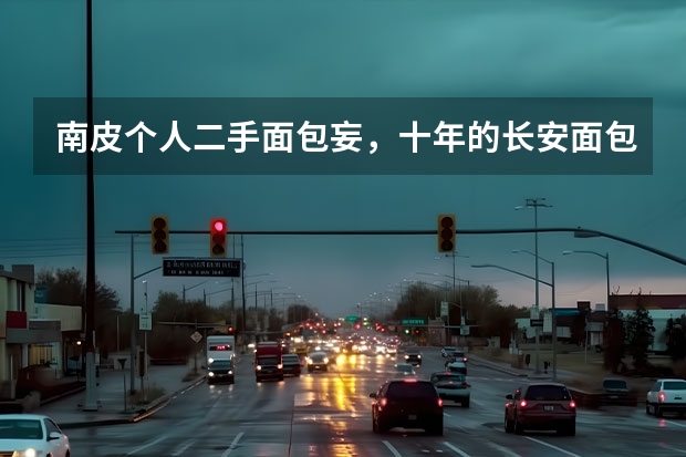 南皮个人二手面包妄，十年的长安面包二手车能卖多少钱