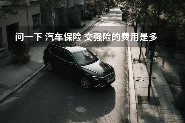 问一下 汽车保险 交强险的费用是多少 保险报多了会涨交强险的保费吗
