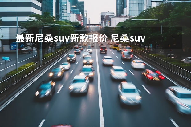 最新尼桑suv新款报价 尼桑suv全部车型