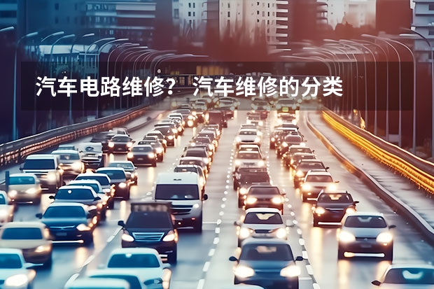 汽车电路维修? 汽车维修的分类