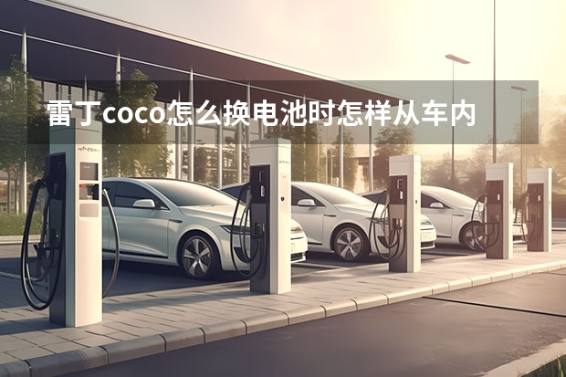 雷丁coco怎么换电池时怎样从车内取出电池?