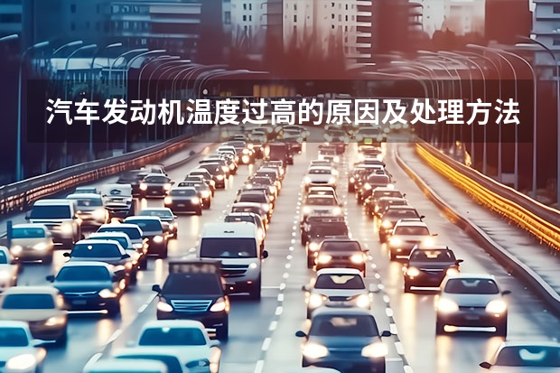 汽车发动机温度过高的原因及处理方法是什么?