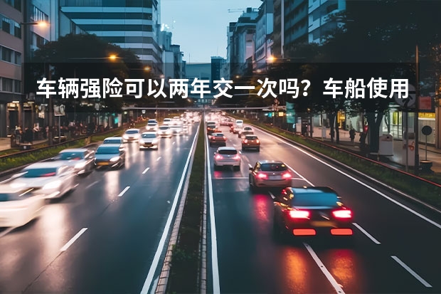 车辆强险可以两年交一次吗？车船使用税一年不交，车辆年审时还要补交吗？车辆强险的缓缴期是几个月？