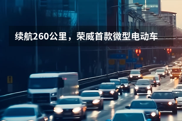 续航260公里，荣威首款微型电动车即将上市，值得期待么？（上汽荣威纯电动微型车科莱威CLEVER 3月上市 续航260km）