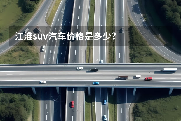 江淮suv汽车价格是多少?