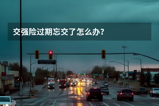 交强险过期忘交了怎么办？