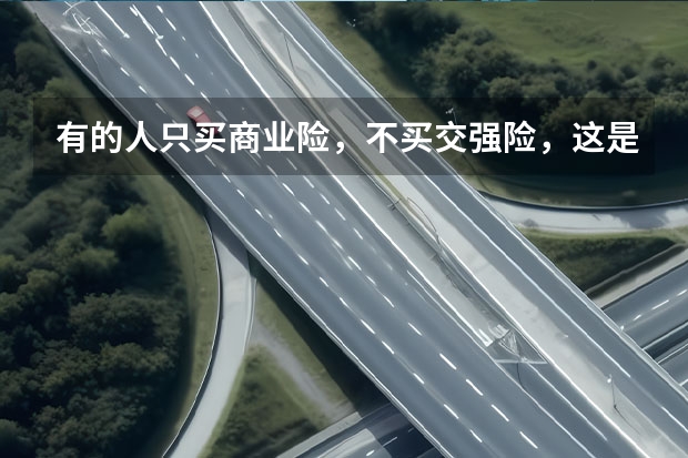 有的人只买商业险，不买交强险，这是为什么？