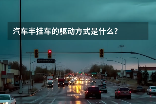 汽车半挂车的驱动方式是什么？