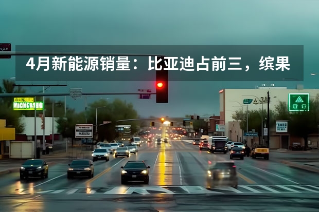 4月新能源销量：比亚迪占前三，缤果首战告捷，理想L7破万（1月微型轿车销量排行榜 五菱宏光MINI?EV第一，欧拉白猫上榜）