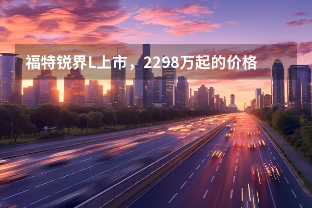 福特锐界L上市，22.98万起的价格如何？