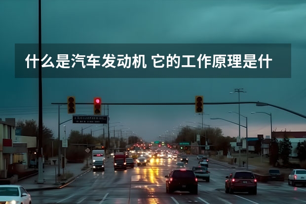 什么是汽车发动机 它的工作原理是什么 它是什么？