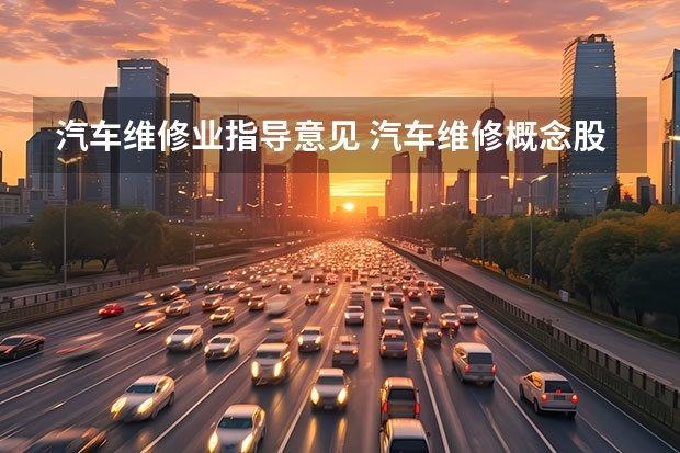 汽车维修业指导意见 汽车维修概念股上市公司有哪些