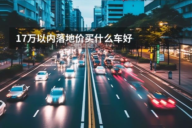 17万以内落地价买什么车好