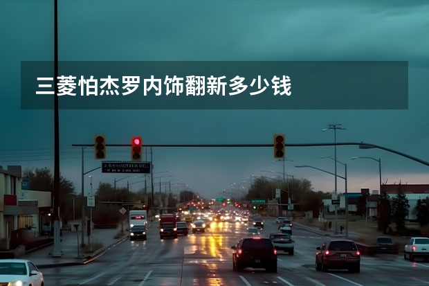 三菱怕杰罗内饰翻新多少钱