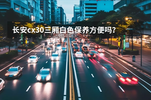 长安cx30三厢白色保养方便吗？