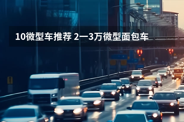 1.0微型车推荐 2一3万微型面包车