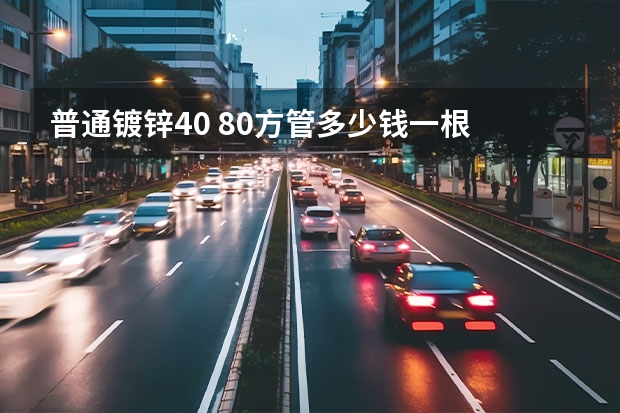 普通镀锌40 80方管多少钱一根