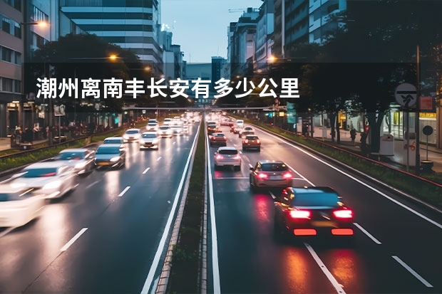 潮州离南丰长安有多少公里