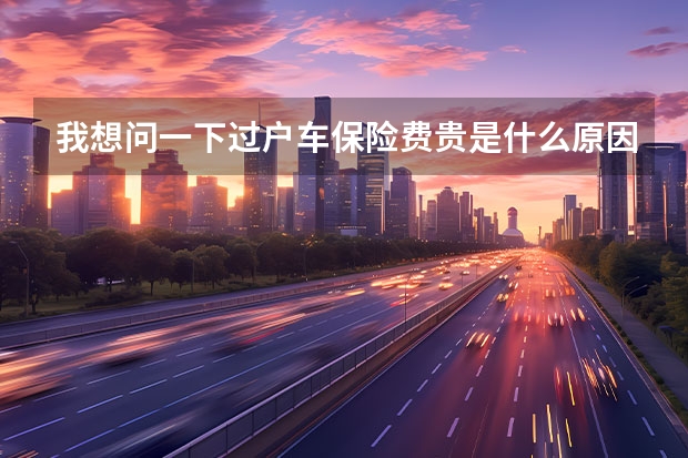 我想问一下过户车保险费贵是什么原因