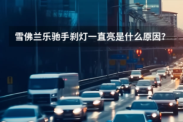 雪佛兰乐驰手刹灯一直亮是什么原因?
