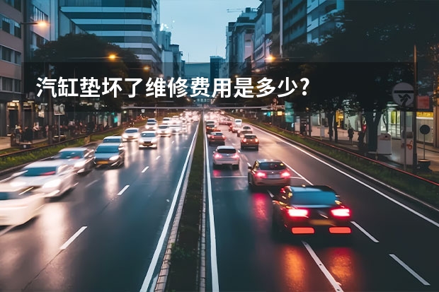 汽缸垫坏了维修费用是多少?