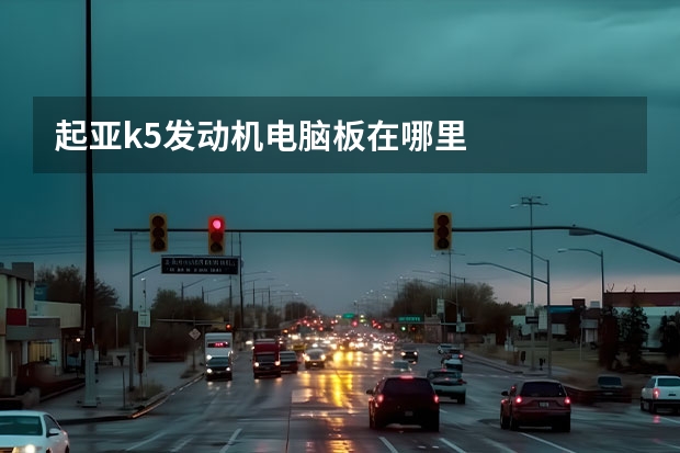 起亚k5发动机电脑板在哪里