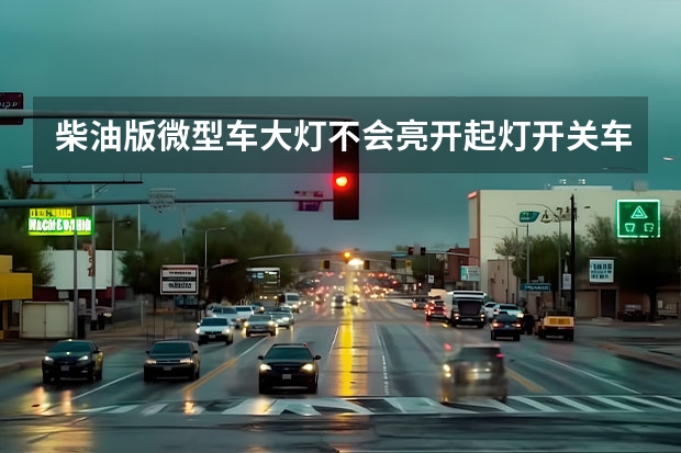 柴油版微型车大灯不会亮开起灯开关车子又不能熄火是什么故障呢
