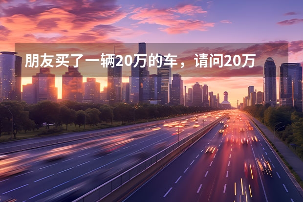 朋友买了一辆20万的车，请问20万的车损险多少钱