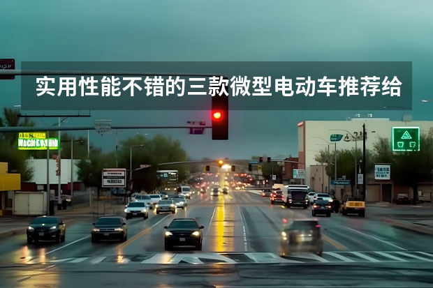 实用性能不错的三款微型电动车推荐给大家（优质代步车首选微型纯电车）