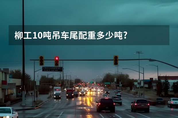 柳工10吨吊车尾配重多少吨?