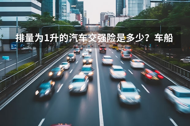 排量为1升的汽车交强险是多少？车船使用税是多少？
